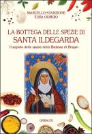 La bottega delle spezie di Santa Ildegarda. Il segreto delle spezie della Badessa di Bingen di Marcello Stanzione, Elisa Giorgio edito da Gribaudi