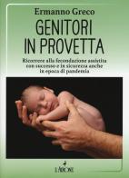 Genitori in provetta. Ricorrere alla fecondazione assistita con successo e sicurezza anche in epoca di pandemia di Ermanno Greco edito da L'Airone Editrice Roma