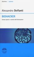 Biohacker. Scienza aperta e società dell'informazione di Alessandro Delfanti edito da Elèuthera