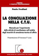 La conciliazione nella C.T.U. Manuale per l'esperimento delle attività di conciliazione nell'ambito degli incarichi di consulenza tecnica di ufficio di Paolo Frediani edito da Giuffrè