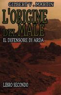 L'origine del male. Il difensore di Arda vol. 2 di Gilbert V. Martin edito da Passione Scrittore selfpublishing
