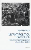 Un' antipolitica cattolica. I movimenti politici popolari di don Zeno Saltini di Remo Rinaldi edito da Cantagalli