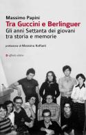 Tra Guccini e Berlinguer. Gli anni Settanta dei giovani tra storia e memorie di Massimo Papini edito da Affinità Elettive Edizioni