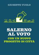 Salerno al voto. Con un nuovo progetto di città di Giuseppe Vuolo edito da Autopubblicato