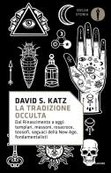 La tradizione occulta. Dal Rinascimento a oggi: Templari, Massoni, Rosacroce, teosofi, seguaci della New Age, fondamentalisti di David S. Katz edito da Mondadori