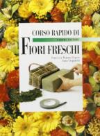 Corso rapido di fiori freschi di Francesca R. Lepore, Anna Carpanelli edito da Fabbri