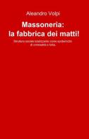 Massoneria: la fabbrica dei matti! di Aleandro Volpi edito da ilmiolibro self publishing