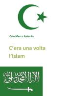 C'era una volta l'Islam di Marco Antonio Caio edito da Youcanprint