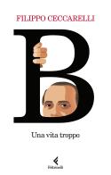 B. Una vita troppo di Filippo Ceccarelli edito da Feltrinelli