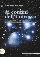 Ai confini dell'universo. Un viaggio nel cosmo alla velocità della luce tra stelle, pianeti e galassie, alla ricerca della vita di Francesco Vetrugno edito da Nuova Cultura