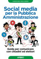Social media per la pubblica amministrazione. Guida per comunicare con cittadini ed elettori di Alessio Baù, Paola Bonini edito da Apogeo