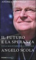 Il futuro e la speranza. Vita e magistero del cardinale Angelo Scola di Andrea Tornielli edito da Piemme