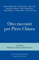 Otto racconti per Piero Chiara. Antologia «Premio Chiara» inediti 2017 edito da Macchione Editore