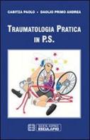Traumatologia pratica in P.S. di Paolo Cabitza, Primo A. Daolio edito da Esculapio
