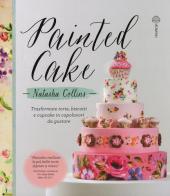 Painted cake. Trasformate torte, biscotti e cupcake in capolavori da gustare di Natasha Collins edito da Malvarosa