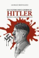 Gli ultimi dieci giorni di Hitler. Quando la maschera abbandonò il volto di Giorgio Bertolizio edito da Capponi Editore