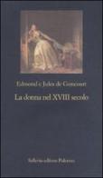 La donna nel XVIII secolo di Edmond de Goncourt, Jules de Goncourt edito da Sellerio Editore Palermo