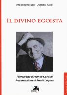 Il divino egoista di Attilio Bertolucci, Doriano Fasoli edito da Alpes Italia