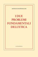 I due problemi fondamentali dell'etica di Arthur Schopenhauer edito da Luni Editrice