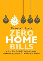 Zero home bills. A practical guide to independence resilience and reducing reliance on money di Alessandro Ronca edito da Autopubblicato