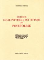 Pitture e pittori del Pinerolese dal XIV secolo alla prima metà del XVI (rist. anast. Pinerolo, 1897) di Ernesto Bertea edito da Forni
