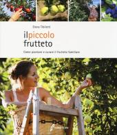 Il piccolo frutteto. Come piantare e curare il frutteto familiare. Ediz. illustrata di Elena Tibiletti edito da Edagricole