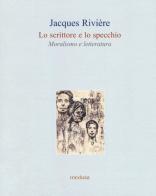 Lo scrittore e lo specchio. Moralismo e letteratura di Jacques Rivière edito da Medusa Edizioni