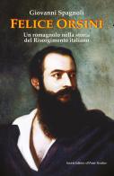 Felice Orsini. Un romagnolo nella storia del Risorgimento italiano di Giovanni Spagnoli edito da Il Ponte Vecchio