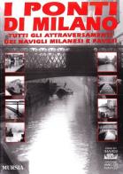 I ponti di Milano. Tutti gli attraversamenti dei Navigli milanesi e pavesi edito da Ugo Mursia Editore