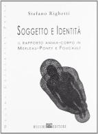 Soggetto e identità. Il rapporto anima-corpo in Merleau-Ponty e Foucault di Stefano Righetti edito da Mucchi Editore