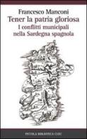 Tener la patria gloriosa. I conflitti municipali nella Sardegna spagnola di Francesco Manconi edito da CUEC Editrice