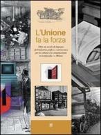 L' unione fa la forza. Oltre un secolo di impegno dell'industria grafica e cartotecnica per la cultura e la comunicazione in Lombardia e a Milano di Claudio A. Colombo, Paola Signorino, Massimo Dradi edito da Raccolto