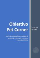 Obiettivo Pet Corner. Storia, documentazione e sviluppo di un servizio veterinario accessorio di Giuseppe Iardella edito da Youcanprint