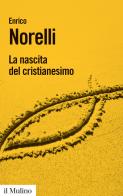 La nascita del cristianesimo di Enrico Norelli edito da Il Mulino