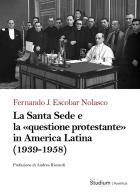 La Santa Sede e la «questione protestante» in America Latina (1939-1958) di Fernando J. Escobar Nolasco edito da Studium