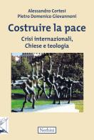 Costruire la pace. Crisi internazionali, Chiese e teologia di Alessandro Cortesi, Pietro Domenico Giovannoni edito da Nerbini