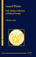 Layered wisdom. Early modern collections of political precepts di Valentina Lepri edito da CLEUP