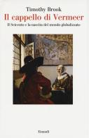Il cappello di Vermeer. Il Seicento e la nascita del mondo globalizzato. Ediz. illustrata di Timothy Brook edito da Einaudi