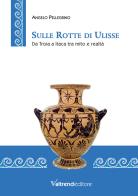 Sulle rotte di Ulisse. Da Troia a Itaca tra mito e realtà di Angelo Pellegrino edito da Valtrend