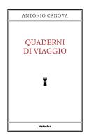 Quaderni di viaggio di Antonio Canova edito da Historica Edizioni