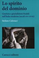 Lo spirito del dominio. Giustizia e giurisdizioni feudali nell'Italia moderna (secoli XVI-XVIII) di Stefano Calonaci edito da Carocci