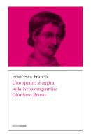 Uno spettro si aggira sulla Neoavanguardia: Giordano Bruno di Francesca Franco edito da Croce Libreria