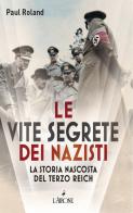 Le vite segrete dei nazisti. La storia nascosta del Terzo Reich di Paul Roland edito da L'Airone Editrice Roma