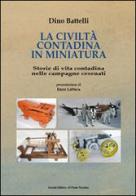 La civiltà contadina in miniatura. Storie di vita contadina nelle campagne cesenati di Dino Battelli edito da Il Ponte Vecchio