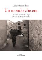 Un mondo che era. 150 anni di storie di Langa ai Grassi di Monforte d'Alba di Adele Secondino edito da Araba Fenice