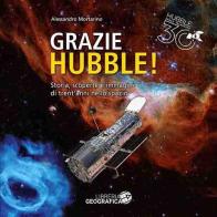 Grazie Hubble! Storia, scoperte e immagini di trent'anni nello spazio. Ediz. a colori di Alessandro Mortarino edito da Libreria Geografica
