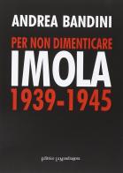 Per non dimenticare Imola 1939-1945 di Andrea Bandini edito da La Mandragora Editrice