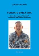 Forgiato dalla vita. Storia di un ragazzo «di strada» divenuto un imprenditore di successo di Claudio Galuppini edito da Liberedizioni