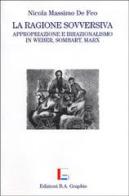 La ragione sovversiva. Appropriazione e irrazionalismo in Weber, Sombart, Marx di Nicola M. De Feo edito da B. A. Graphis