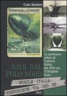 S.O.S. dal Polo Nord. La spedizione polare di Umberto Nobile del 1928 con il dirigibile Italia di Carlo Barbieri edito da Biblion